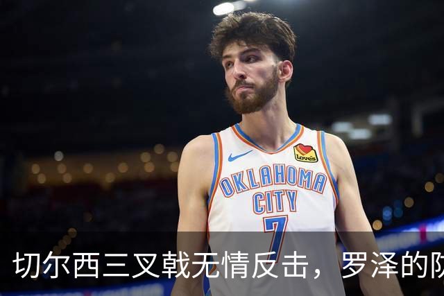 切尔西三叉戟无情反击，罗泽的防守计划屡屡受挫