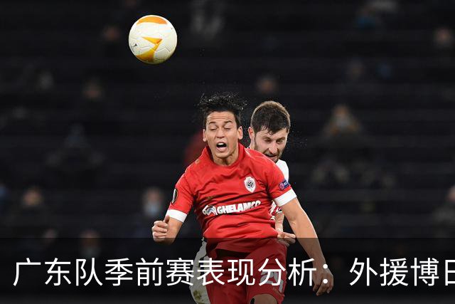 广东队季前赛表现分析：外援博日奇遭遇挑战，周鹏伤情好转